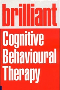 Brilliant Cognitive Behavioural Therapy: How to Use CBT to Improve Your Mind and Your Life