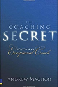 The Coaching Secret: How to be an Exceptional Coach