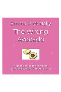 The Wrong Avocado: A gentle guide to easing the emotional journey through cancer
